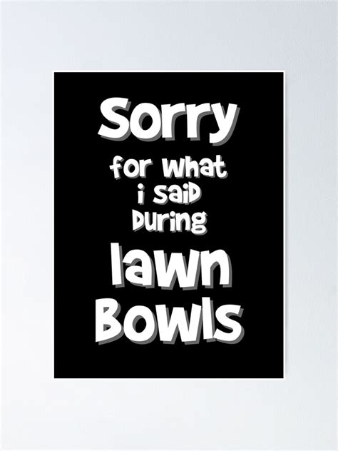 Sorry For What I Said During Lawn Bowls Poster For Sale By Keep Rolling Redbubble