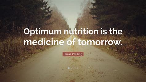 Linus Pauling Quote Optimum Nutrition Is The Medicine Of Tomorrow”