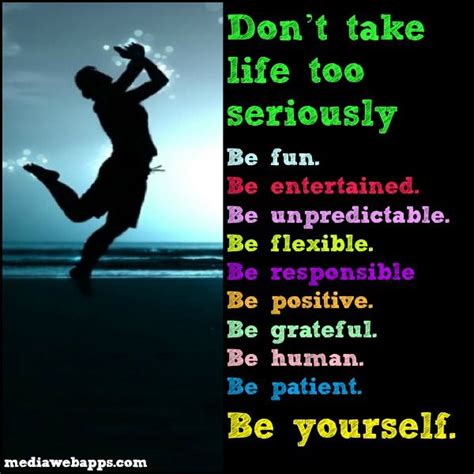 Don`t Take Life Too Seriously Be Fun Be Entertained Be Unpredictable Be Flexible Be Res