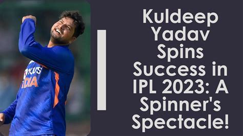 Kuldeep Yadav Spins Success in IPL 2023: A Spinner's Spectacle!