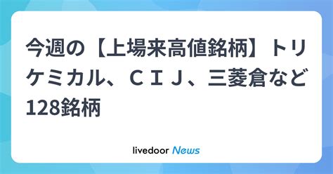 今週の【上場来高値銘柄】トリケミカル、cij、三菱倉など128銘柄 ライブドアニュース