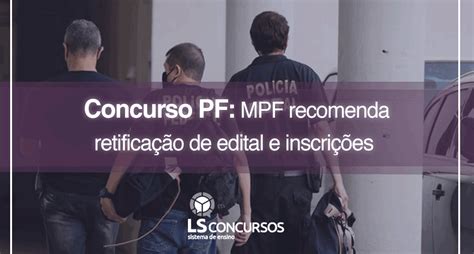 Concurso Pf Mpf Recomenda Retificação De Edital E Inscrições Ls Ensino