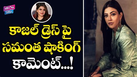 Samantha Akkineni Shocking Comments On Kajal Aggarwal Dressing Style