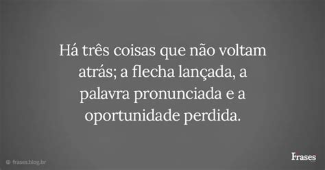 Há três coisas que não voltam atrás a flecha lançada a palavra