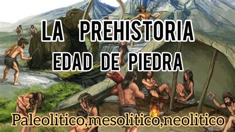 La Prehistoria Edad De Piedra Paleolitico Mesolitico Y Neolitico