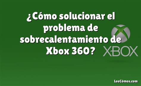 C Mo Solucionar El Problema De Sobrecalentamiento De Xbox