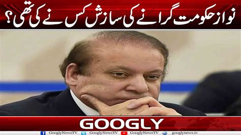 Nawaz Hakoomat Giranay Kei Sazish Kis Nai Kei Thei Googly News Tv