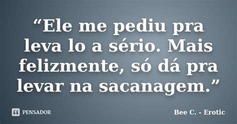 “ele Me Pediu Pra Leva Lo A Sério Bee C Erotic Pensador