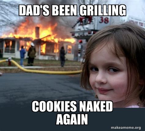 Dad S Been Grilling Cookies Naked Again Disaster Girl Meme Generator