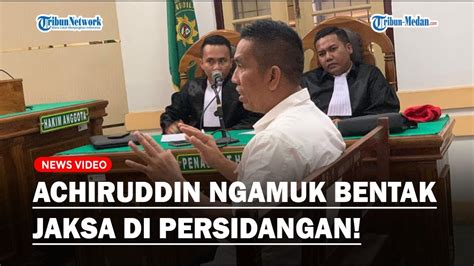 Ngeri Achiruddin Ngamuk Bentak Jaksa Di Persidangan Bap Disetel Saya