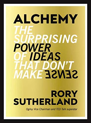 Alchemy The Surprising Power Of Ideas That Don T Make Sense