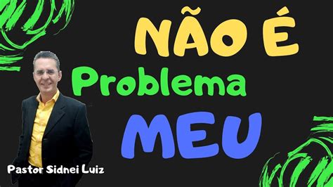 NÃo É Problema Meu IlustraÇÃo PregaÇÃo Pastor Sidnei Luiz Youtube