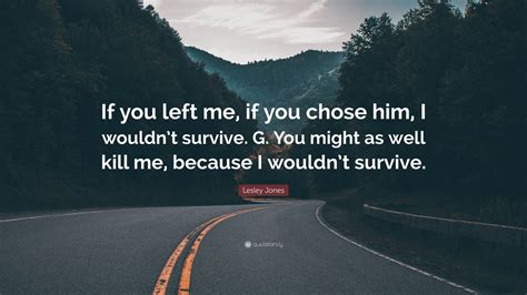 Lesley Jones Quote: “If you left me, if you chose him, I wouldn’t