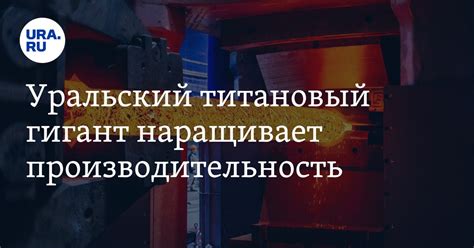 Уральский титановый гигант наращивает производительность