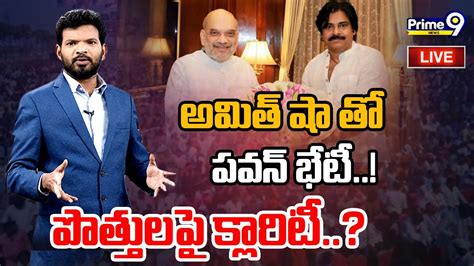 Live🔴 అమిత్ షా తో పవన్ భేటీ పొత్తులపై క్లారిటీ Hot Topic With Bn Prime9 News Youtube