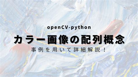 【python Opencv】カラー画像の配列概念を事例を用いて徹底解説！ ヒガサラblog