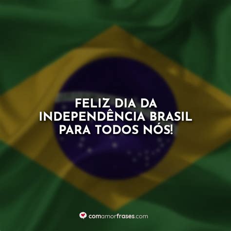 Feliz Dia Da Independência Brasil Para Todos Nós Com Amor Frases