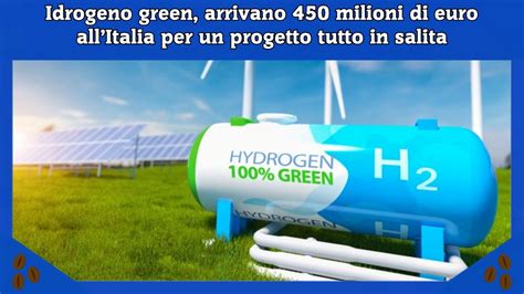 Idrogeno Green Arrivano 450 Milioni Di Euro AllItalia Per Un Progetto