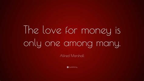 Alfred Marshall Quote The Love For Money Is Only One Among Many”