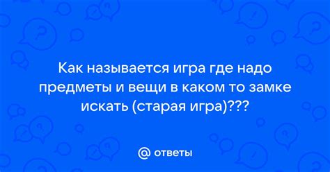 Ответы Mail: Как называется игра где надо предметы и вещи в каком то ...