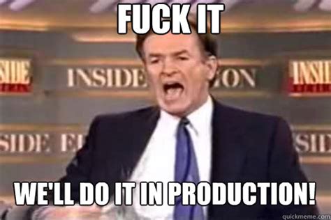 FUCK IT WE LL DO IT IN PRODUCTION Fuck It Bill OReilly Quickmeme