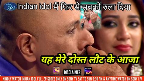 Indian Idol मैं सब को फिर से रुला दिया यह मेरे दोस्त लोट के आज हुआ