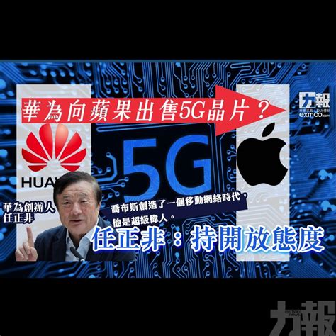 華為向蘋果出售5g晶片？ 任正非：持開放態度 澳門力報官網