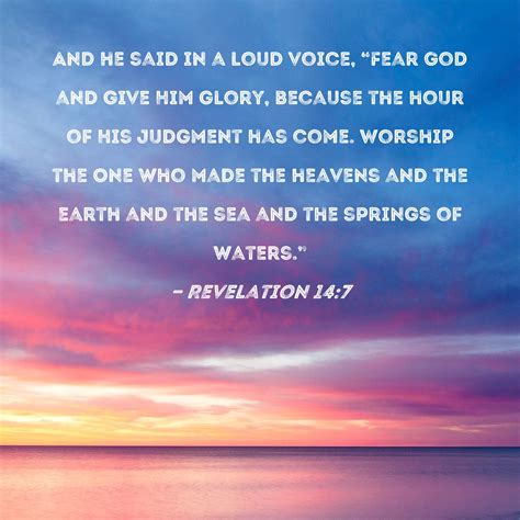Revelation 14:7 And he said in a loud voice, "Fear God and give Him