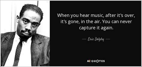 Eric Dolphy Quote When You Hear Music After Its Over Its Gone In