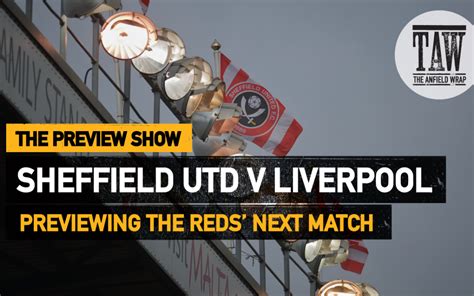 Sheffield United V Liverpool The Preview Show The Anfield Wrap