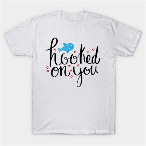 Hooked On You Hooked On You T Shirt Teepublic