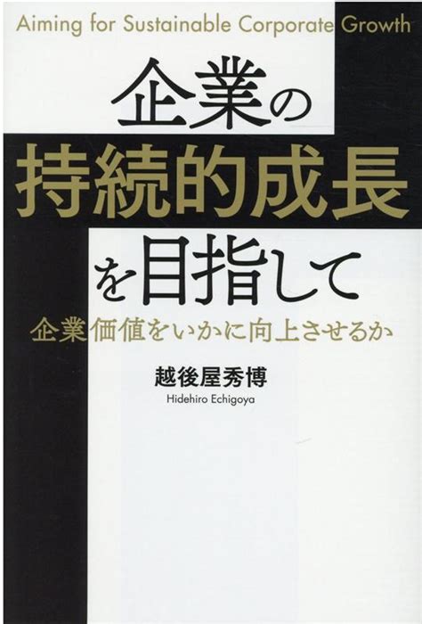 楽天ブックス 企業の持続的成長を目指して 企業価値をいかに向上させるか 越後屋 秀博 9784344934054 本