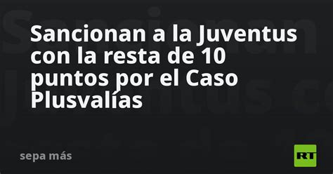 Sancionan A La Juventus Con La Resta De 10 Puntos Por El Caso Plusvalías Rt