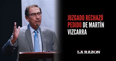 Juzgado Rechaz Pedido De Mart N Vizcarra La Raz N