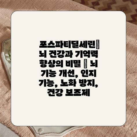 포스파티딜세린 뇌 건강과 기억력 향상의 비밀 뇌 기능 개선 인지 기능 노화 방지 건강 보조제