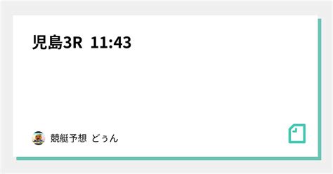 児島3r 11 43｜競艇予想 どぅん