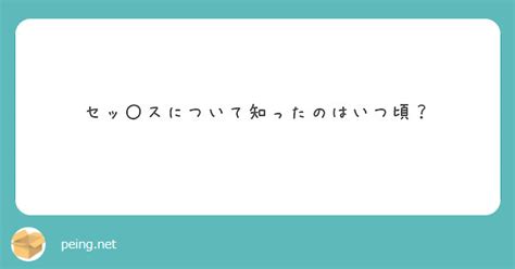 セッ〇スについて知ったのはいつ頃？ Peing 質問箱