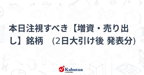 本日注視すべき【増資・売り出し】銘柄 2日大引け後 発表分 注目株 株探ニュース