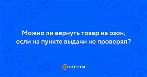 Ответы Mail: Можно ли вернуть товар на озон, если на пункте выдачи не ...