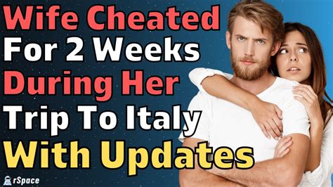 My Wife Cheated On Me For Two Weeks During Her Trip To Italy Reddit