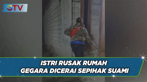 Istri Hancurkan Rumah Gegara Dicerai Sepihak Dan Ditinggal Nikah Lagi