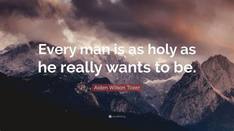 Aiden Wilson Tozer Quote Every Man Is As Holy As He Really Wants To Be