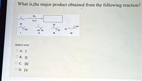 Solved What Is The Major Product Obtained From The Following Reaction Select One A I B Ii C