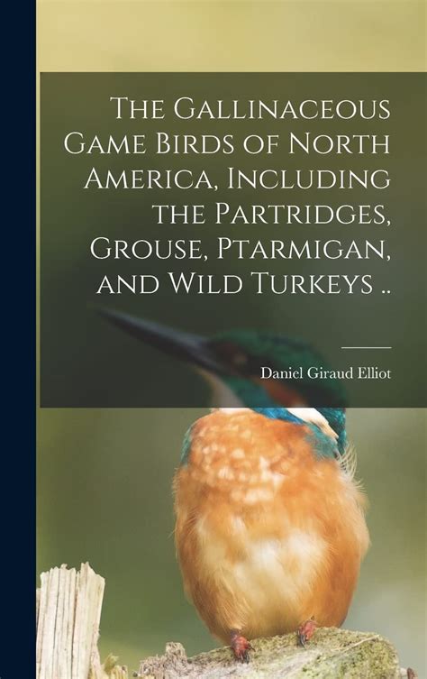 The Gallinaceous Game Birds of North America, Including the Partridges ...