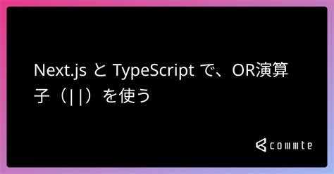 Nextjs と Typescript で、or演算子（）を使う コムテブログ