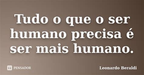 Tudo O Que O Ser Humano Precisa é Ser Leonardo Beraldi Pensador