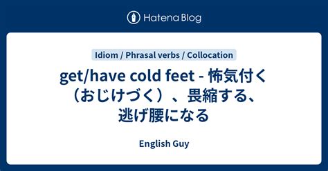 Get Have Cold Feet 怖気付く（おじけづく）、畏縮する、逃げ腰になる English Guy