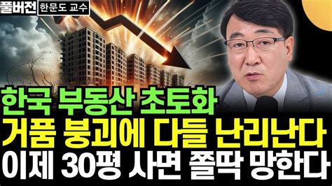 한국 부동산 초토화 거품 붕괴에 다들 난리 난다 이제 아파트 30평 사면 쫄딱 망한다 쪽박 주의 한문도 교수 풀버전