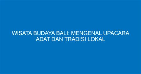 Wisata Budaya Bali Mengenal Upacara Adat Dan Tradisi Lokal