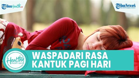 Waspadai Rasa Kantuk Di Pagi Hari Terus Menerus Bisa Jadi Tanda